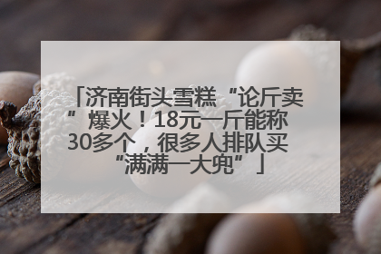 济南街头雪糕“论斤卖”爆火！18元一斤能称30多个，很多人排队买“满满一大兜”