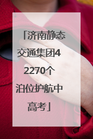 济南静态交通集团42270个泊位护航中高考