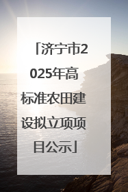 济宁市2025年高标准农田建设拟立项项目公示
