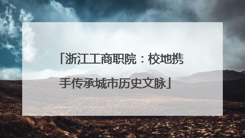 浙江工商职院：校地携手传承城市历史文脉