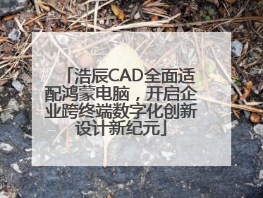 浩辰CAD全面适配鸿蒙电脑，开启企业跨终端数字化创新设计新纪元