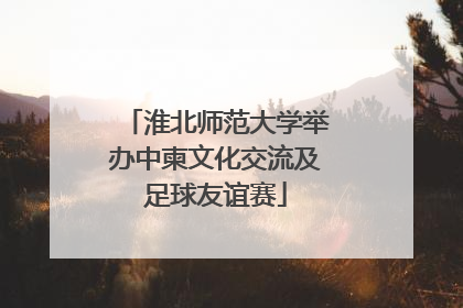 淮北师范大学举办中柬文化交流及足球友谊赛