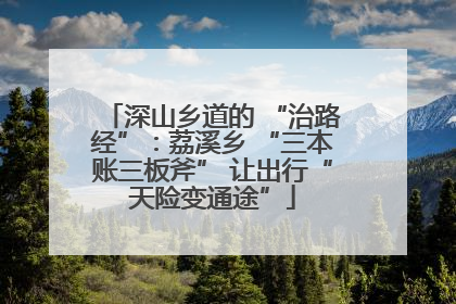 深山乡道的 “治路经”：荔溪乡 “三本账三板斧” 让出行“天险变通途”