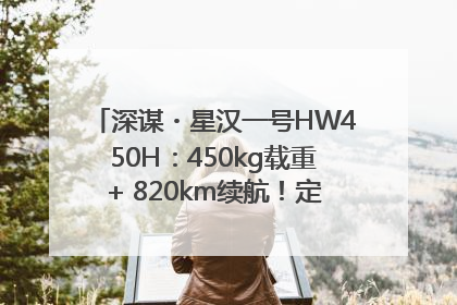 深谋・星汉一号HW450H：450kg载重+ 820km续航！定义低空运力新标准