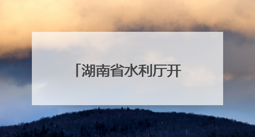 湖南省水利厅开展“关爱山川河流 建设幸福河湖”志愿服务活动