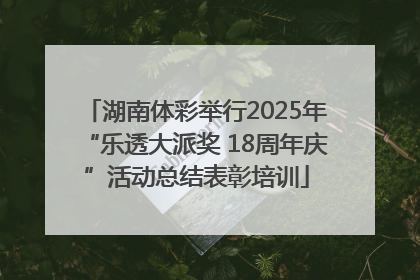 湖南体彩举行2025年“乐透大派奖 18周年庆”活动总结表彰培训