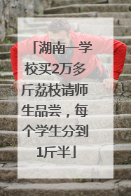 湖南一学校买2万多斤荔枝请师生品尝，每个学生分到1斤半