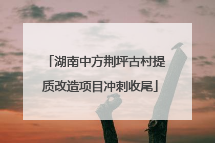 湖南中方荆坪古村提质改造项目冲刺收尾