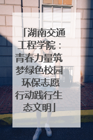 湖南交通工程学院：青春力量筑梦绿色校园 环保志愿行动践行生态文明