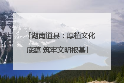 湖南道县：厚植文化底蕴 筑牢文明根基