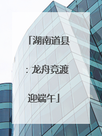湖南道县：龙舟竞渡迎端午