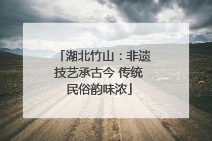 湖北竹山：非遗技艺承古今 传统民俗韵味浓