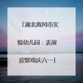 湖北黄冈市实验幼儿园：表演皮影戏庆六一