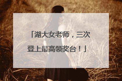 湖大女老师，三次登上最高领奖台！