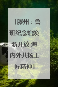 滕州：鲁班纪念馆焕新开放 海内外共扬工匠精神