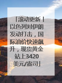 滚动更新丨以色列对伊朗发动打击，国际油价快速飙升，现货黄金站上3420美元/盎司