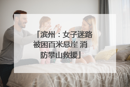 滨州：女子迷路被困百米悬崖 消防攀山救援