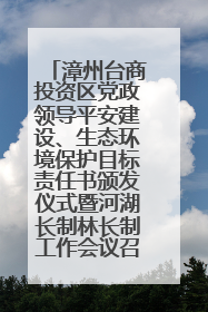漳州台商投资区党政领导平安建设、生态环境保护目标责任书颁发仪式暨河湖长制林长制工作会议召开