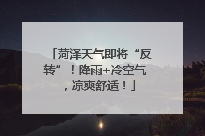 菏泽天气即将“反转”！降雨+冷空气，凉爽舒适！