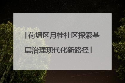 荷塘区月桂社区探索基层治理现代化新路径