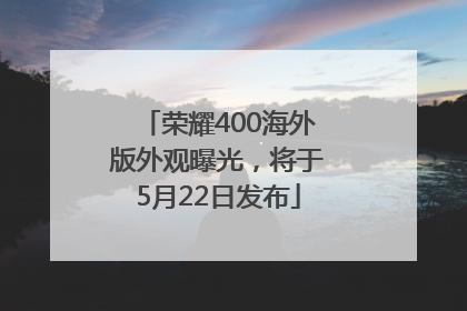 荣耀400海外版外观曝光，将于5月22日发布