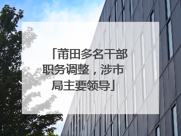 莆田多名干部职务调整，涉市局主要领导