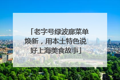 老字号绿波廊菜单焕新，用本土特色说好上海美食故事