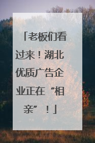 老板们看过来！湖北优质广告企业正在“相亲”！