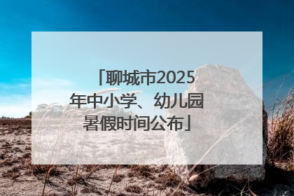 聊城市2025年中小学、幼儿园暑假时间公布