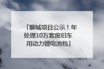 聊城项目公示！年处理10万套废旧车用动力锂电池包