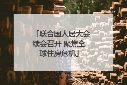 联合国人居大会续会召开 聚焦全球住房危机
