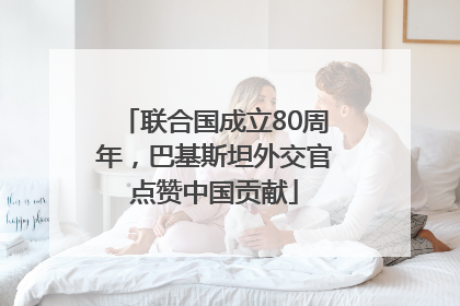 联合国成立80周年，巴基斯坦外交官点赞中国贡献