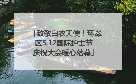 致敬白衣天使！环翠区5.12国际护士节庆祝大会暖心落幕