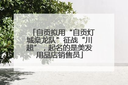 自贡拟用“自贡灯城燊龙队”征战“川超”，起名的是美发用品店销售员
