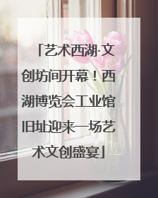 艺术西湖·文创坊间开幕！西湖博览会工业馆旧址迎来一场艺术文创盛宴