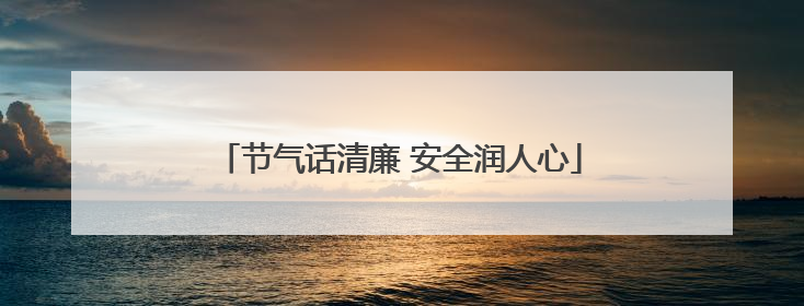 节气话清廉 安全润人心