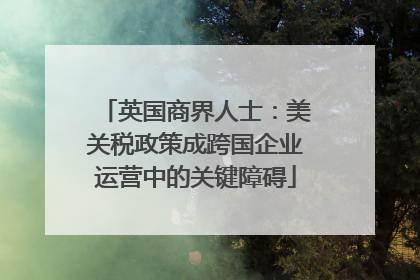 英国商界人士：美关税政策成跨国企业运营中的关键障碍