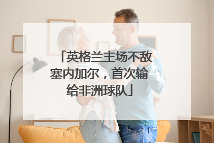 英格兰主场不敌塞内加尔，首次输给非洲球队
