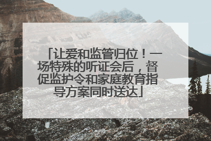 让爱和监管归位！一场特殊的听证会后，督促监护令和家庭教育指导方案同时送达