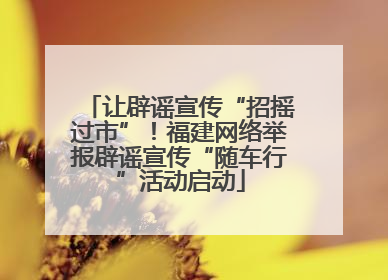 让辟谣宣传“招摇过市”！福建网络举报辟谣宣传“随车行”活动启动