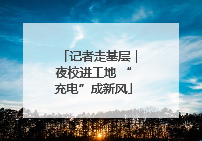 记者走基层｜夜校进工地 “充电”成新风