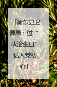 衡东县卫健局：过“政治生日” 话入党初心