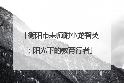 衡阳市耒师附小龙智英：阳光下的教育行者