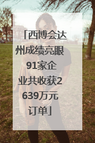 西博会达州成绩亮眼 91家企业共收获2639万元订单