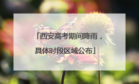 西安高考期间降雨，具体时段区域公布