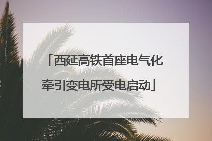 西延高铁首座电气化牵引变电所受电启动