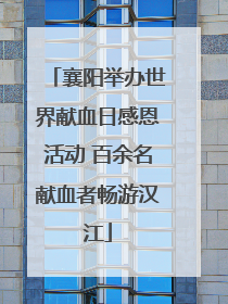 襄阳举办世界献血日感恩活动 百余名献血者畅游汉江