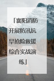 襄阳消防开展防汛抗旱抢险救援综合实战演练