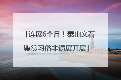 连展6个月！泰山文石鉴赏习俗非遗展开展