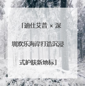 迪仕艾普 × 深圳欢乐海岸打造沉浸式护肤新地标